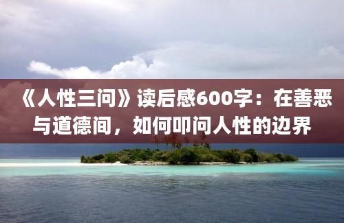 《人性三问》读后感600字：在善恶与道德间，如何叩问人性的边界