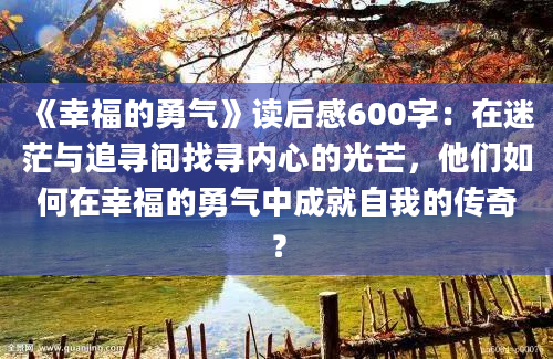 《幸福的勇气》<a href=https://www.baixuetang.com target=_blank class=infotextkey>读后感</a>600字：在迷茫与追寻间找寻内心的光芒，他们如何在幸福的勇气中成就自我的传奇？