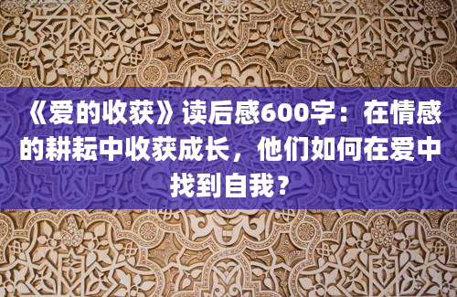 《爱的收获》读后感600字：在情感的耕耘中收获成长，他们如何在爱中找到自我？