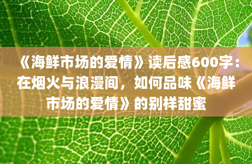 《海鲜市场的爱情》读后感600字：在烟火与浪漫间，如何品味《海鲜市场的爱情》的别样甜蜜