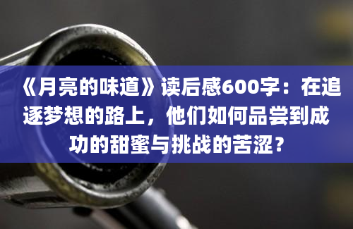 《月亮的味道》读后感600字：在追逐梦想的路上，他们如何品尝到成功的甜蜜与挑战的苦涩？