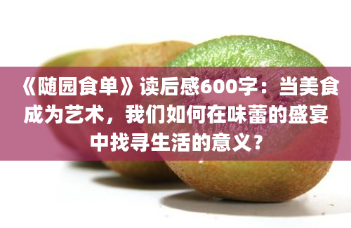 《随园食单》读后感600字：当美食成为艺术，我们如何在味蕾的盛宴中找寻生活的意义？