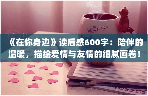 《在你身边》读后感600字：陪伴的温暖，描绘爱情与友情的细腻画卷！