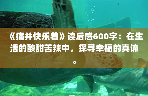 《痛并快乐着》读后感600字：在生活的酸甜苦辣中，探寻幸福的真谛。