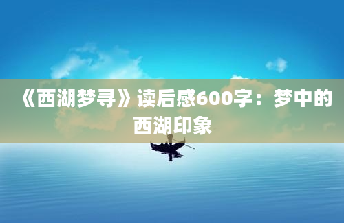 《西湖梦寻》读后感600字：梦中的西湖印象