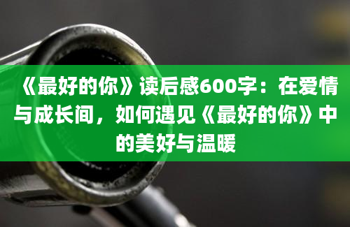 《最好的你》读后感600字：在爱情与成长间，如何遇见《最好的你》中的美好与温暖