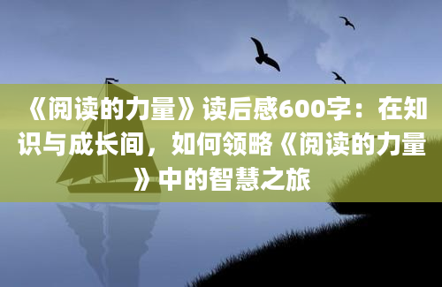 《阅读的力量》读后感600字：在知识与成长间，如何领略《阅读的力量》中的智慧之旅