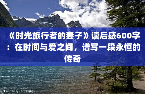 《时光旅行者的妻子》<a href=https://www.baixuetang.com target=_blank class=infotextkey>读后感</a>600字：在时间与爱之间，谱写一段永恒的传奇