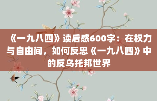 《一九八四》读后感600字：在权力与自由间，如何反思《一九八四》中的反乌托邦世界