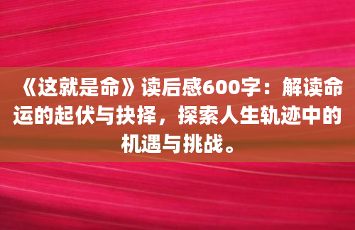 《这就是命》读后感600字：解读命运的起伏与抉择，探索人生轨迹中的机遇与挑战。