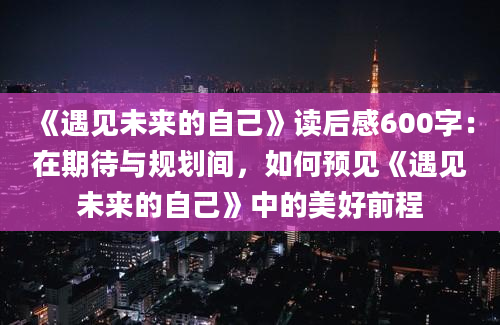 《遇见未来的自己》读后感600字：在期待与规划间，如何预见《遇见未来的自己》中的美好前程