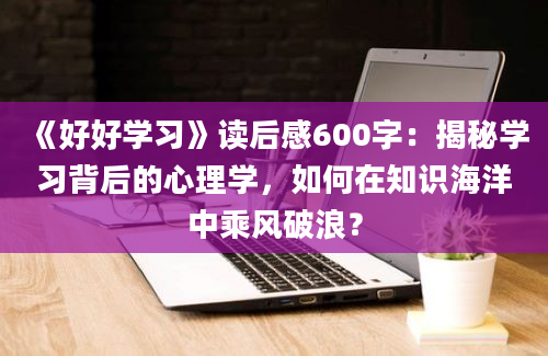 《好好学习》读后感600字：揭秘学习背后的心理学，如何在知识海洋中乘风破浪？