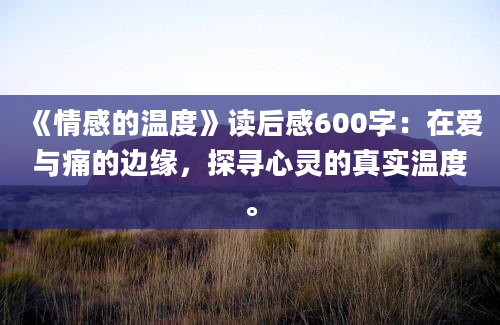 《情感的温度》读后感600字：在爱与痛的边缘，探寻心灵的真实温度。