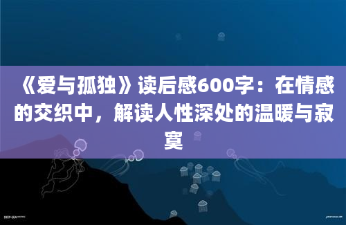 《爱与孤独》<a href=https://www.baixuetang.com target=_blank class=infotextkey>读后感</a>600字：在情感的交织中，解读人性深处的温暖与寂寞