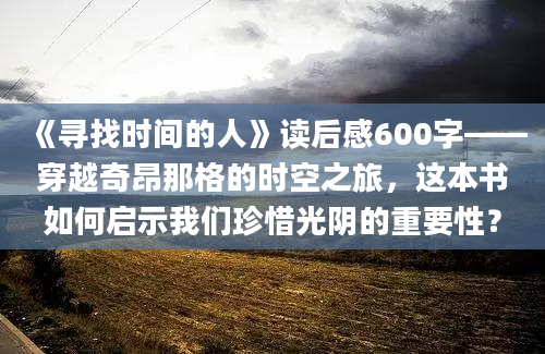 《寻找时间的人》读后感600字——穿越奇昂那格的时空之旅，这本书如何启示我们珍惜光阴的重要性？