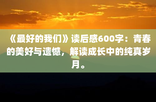 《最好的我们》读后感600字：青春的美好与遗憾，解读成长中的纯真岁月。