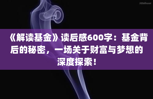 《解读基金》读后感600字：基金背后的秘密，一场关于财富与梦想的深度探索！