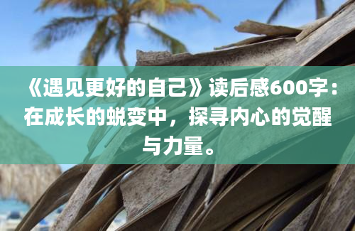 《遇见更好的自己》读后感600字：在成长的蜕变中，探寻内心的觉醒与力量。