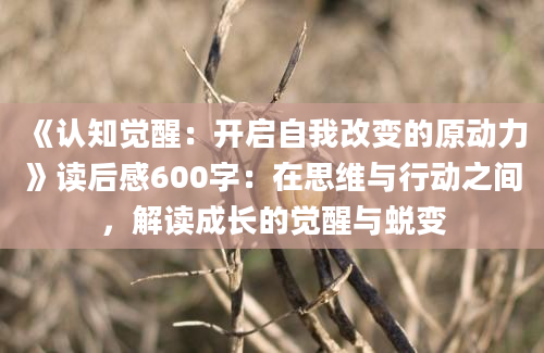 《认知觉醒：开启自我改变的原动力》读后感600字：在思维与行动之间，解读成长的觉醒与蜕变