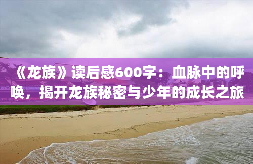 《龙族》读后感600字：血脉中的呼唤，揭开龙族秘密与少年的成长之旅