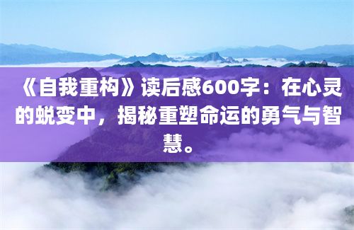 《自我重构》读后感600字：在心灵的蜕变中，揭秘重塑命运的勇气与智慧。