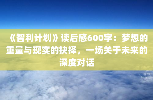 《智利计划》<a href=https://www.baixuetang.com target=_blank class=infotextkey>读后感</a>600字：梦想的重量与现实的<a href=https://www.baixuetang.com/tag/jueze.html target=_blank class=infotextkey>抉择</a>，一场关于未来的深度对话