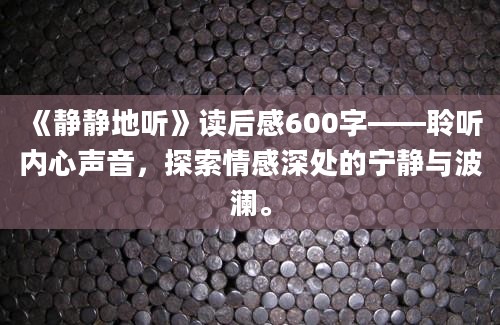 《静静地听》读后感600字——聆听内心声音，探索情感深处的宁静与波澜。