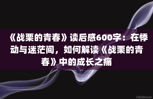 《战栗的青春》读后感600字：在悸动与迷茫间，如何解读《战栗的青春》中的成长之痛