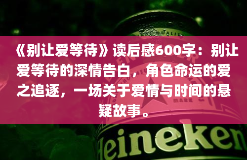 《别让爱等待》读后感600字：别让爱等待的深情告白，角色命运的爱之追逐，一场关于爱情与时间的悬疑故事。