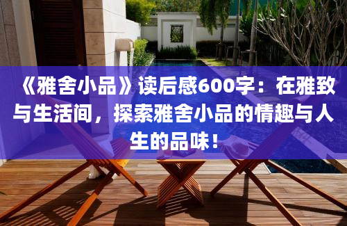 《雅舍小品》读后感600字：在雅致与生活间，探索雅舍小品的情趣与人生的品味！