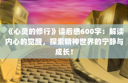 《心灵的修行》读后感600字：解读内心的觉醒，探索精神世界的宁静与成长！