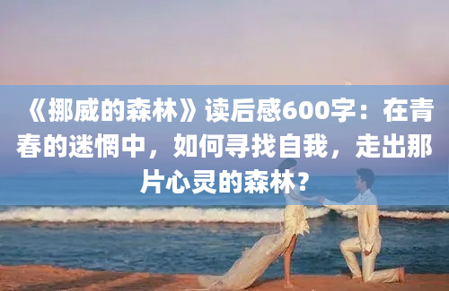 《挪威的森林》读后感600字：在青春的迷惘中，如何寻找自我，走出那片心灵的森林？