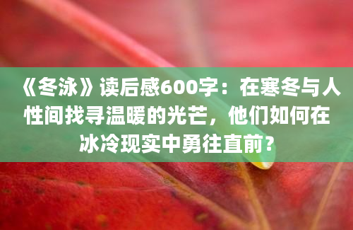 《冬泳》读后感600字：在寒冬与人性间找寻温暖的光芒，他们如何在冰冷现实中勇往直前？