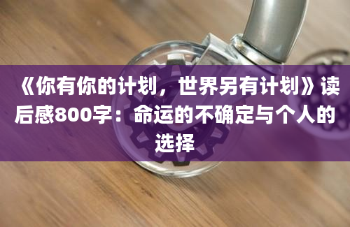 《你有你的计划，世界另有计划》读后感800字：命运的不确定与个人的选择