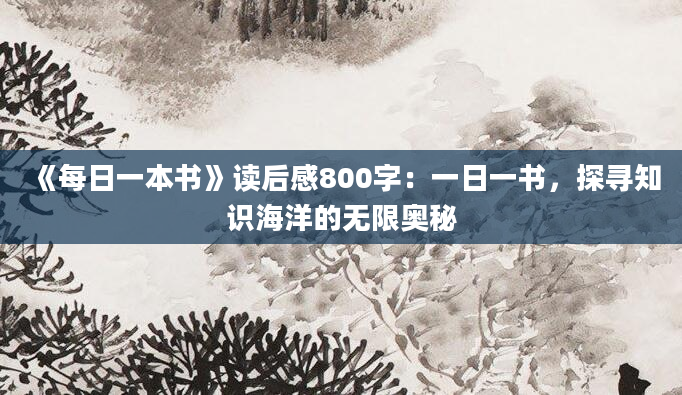 《每日一本书》读后感800字：一日一书，探寻知识海洋的无限奥秘