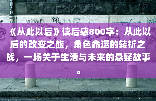 《从此以后》读后感800字：从此以后的改变之旅，角色命运的转折之战，一场关于生活与未来的悬疑故事。