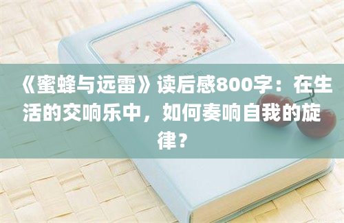 《蜜蜂与远雷》读后感800字：在生活的交响乐中，如何奏响自我的旋律？