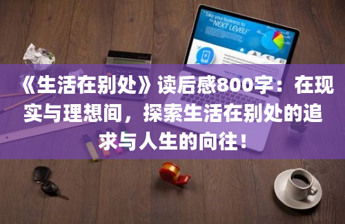 《生活在别处》<a href=https://www.baixuetang.com target=_blank class=infotextkey>读后感</a>800字：在现实与理想间，探索生活在别处的追求与人生的向往！