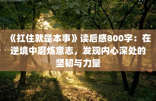 《扛住就是本事》读后感800字：在逆境中磨炼意志，发现内心深处的坚韧与力量