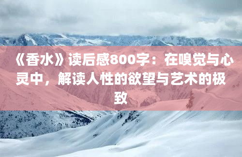 《香水》读后感800字：在嗅觉与心灵中，解读人性的欲望与艺术的极致