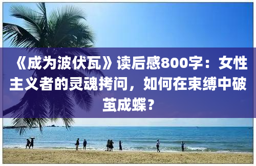 《成为波伏瓦》读后感800字：女性主义者的灵魂拷问，如何在束缚中破茧成蝶？