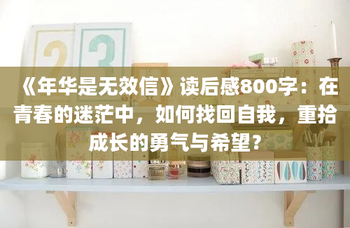 《年华是无效信》读后感800字：在青春的迷茫中，如何找回自我，重拾成长的勇气与希望？