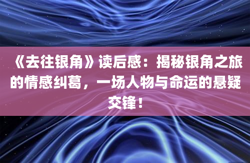 《去往银角》读后感：揭秘银角之旅的情感纠葛，一场人物与命运的悬疑交锋！