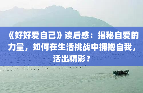 《好好爱自己》读后感：揭秘自爱的力量，如何在生活挑战中拥抱自我，活出精彩？