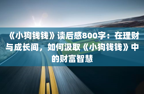 《小狗钱钱》读后感800字：在理财与成长间，如何汲取《小狗钱钱》中的财富智慧