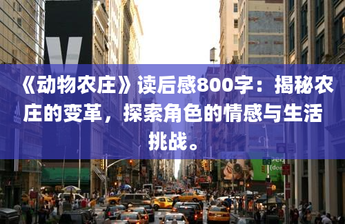 《动物农庄》读后感800字：揭秘农庄的变革，探索角色的情感与生活挑战。