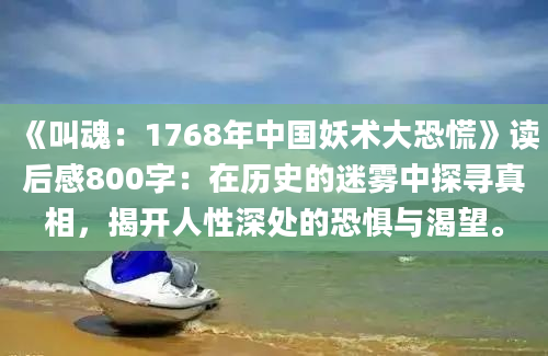 《叫魂：1768年中国妖术大恐慌》<a href=https://www.baixuetang.com target=_blank class=infotextkey>读后感</a>800字：在<a href=https://www.baixuetang.com/tag/lishi.html target=_blank class=infotextkey>历史</a>的迷雾中探寻真相，揭开人性深处的恐惧与渴望。