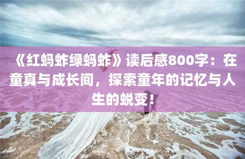 《红蚂蚱绿蚂蚱》读后感800字：在童真与成长间，探索童年的记忆与人生的蜕变！