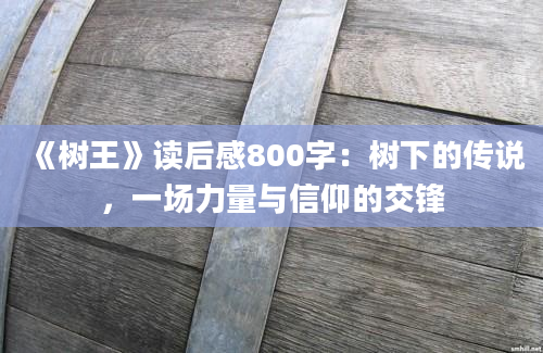 《树王》读后感800字：树下的传说，一场力量与信仰的交锋