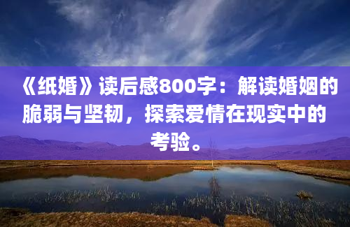 《纸婚》读后感800字：解读婚姻的脆弱与坚韧，探索爱情在现实中的考验。